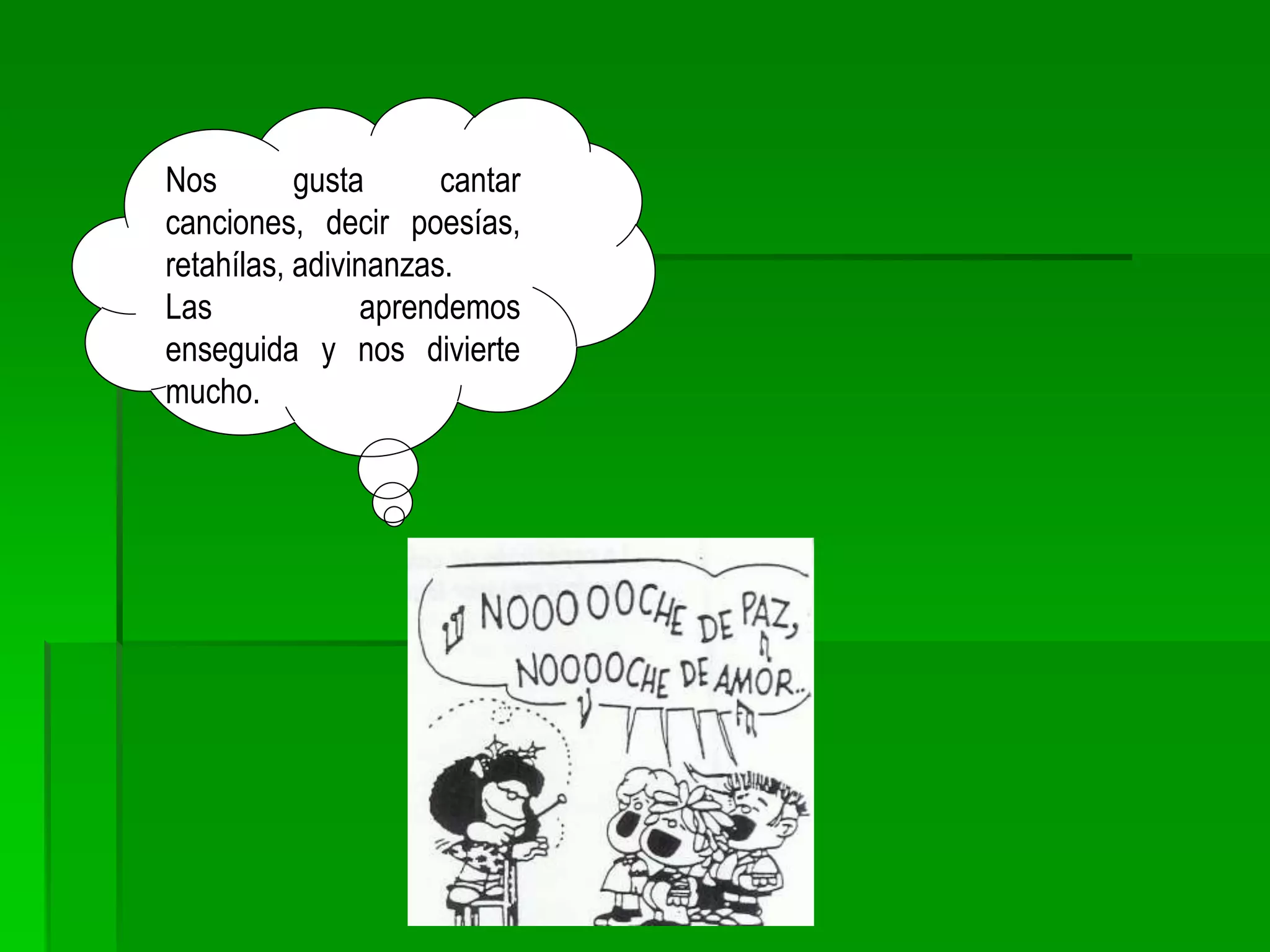 Nos gusta cantar
canciones, decir poesías,
retahílas, adivinanzas.
Las aprendemos
enseguida y nos divierte
mucho.
 