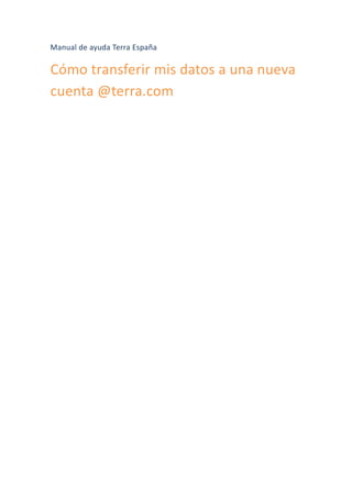 Manual de ayuda Terra España
Cómo transferir mis datos a una nueva
cuenta @terra.com
 