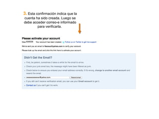 3. Esta confirmación indica que la
cuenta ha sido creada. Luego se
debe acceder correo-e informado
para verificarla.
xxxxx
 