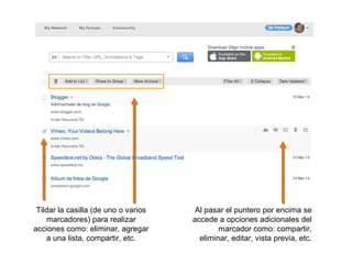 Al pasar el puntero por encima se
accede a opciones adicionales del
marcador como: compartir,
eliminar, editar, vista previa, etc.
Tildar la casilla (de uno o varios
marcadores) para realizar
acciones como: eliminar, agregar
a una lista, compartir, etc.
 