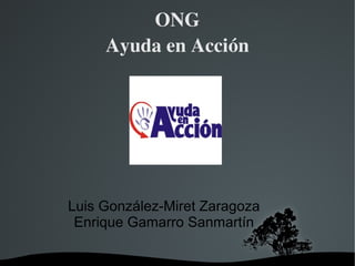   
ONG
Ayuda en Acción
Luis González-Miret Zaragoza
Enrique Gamarro Sanmartín
 