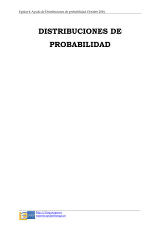 Epidat 4: Ayuda de Distribuciones de probabilidad. Octubre 2014.
http://dxsp.sergas.es
soporte.epidat@sergas.es
DISTRIBUCIONES DE
PROBABILIDAD
 