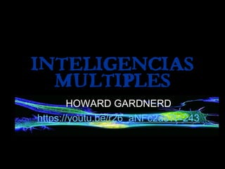 INTELIGENCIAS
MULTIPLES
HOWARD GARDNERD
https://youtu.be/r26_aNFc2as?t=243
 