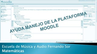 AYUDA MANEJO DE LA PLATAFORMA MOODLE Escuela de Música y Audio Fernando Sor Matemáticas 