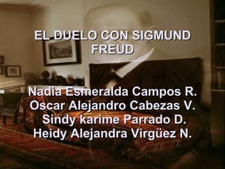 EL DUELO CON SIGMUND FREUD   Nadia Esmeralda Campos R.  Oscar Alejandro Cabezas V.   Sindy karime Parrado D. Heidy Alejandra Virgüez N. 