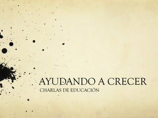 AYUDANDO A CRECER
CHARLAS DE EDUCACIÓN
 