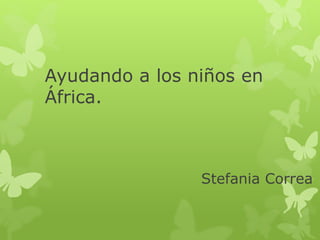 Ayudando a los niños en 
África. 
Stefania Correa 
 