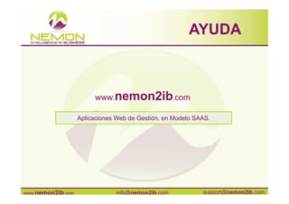AYUDA



                        www.nemon2ib.com

                   Aplicaciones Web de Gestión, en Modelo SAAS.




www.nemon2ib.com               info@nemon2ib.com            support@nemon2ib.com
 