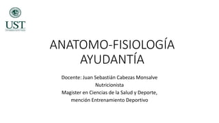 ANATOMO-FISIOLOGÍA
AYUDANTÍA
Docente: Juan Sebastián Cabezas Monsalve
Nutricionista
Magister en Ciencias de la Salud y Deporte,
mención Entrenamiento Deportivo
 