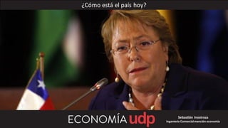 ¿Cómo está el país hoy?
Sebastián Inostroza
Ingeniería Comercialmención economía
 