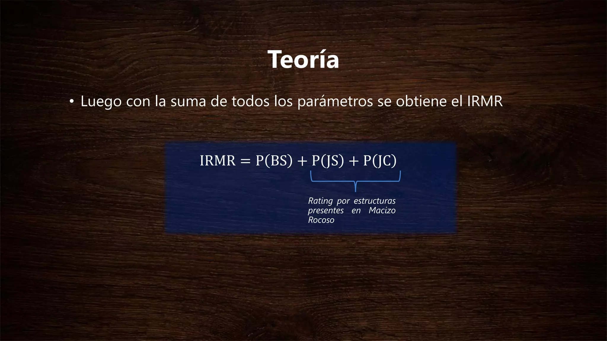 Teoría
• Luego con la suma de todos los parámetros se obtiene el IRMR
IRMR = P BS + P JS + P JC
Rating por estructuras
presentes en Macizo
Rocoso
 