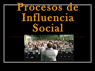 Procesos de
Influencia
Social
 