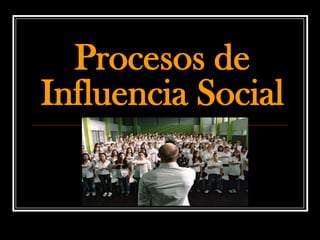 Procesos de
Influencia Social
 