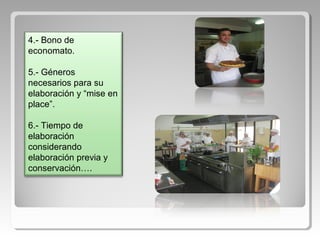 4.- Bono de
economato.
5.- Géneros
necesarios para su
elaboración y “mise en
place”.
6.- Tiempo de
elaboración
considerando
elaboración previa y
conservación….
 