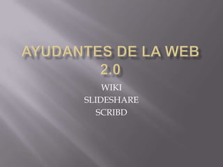 AYUDANTES DE LA WEB 2.0 WIKI SLIDESHARE SCRIBD 
