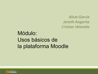 Alicia García
                  Janeth Angarita
                 Cristian Velandia
Módulo:
Usos básicos de
la plataforma Moodle
 