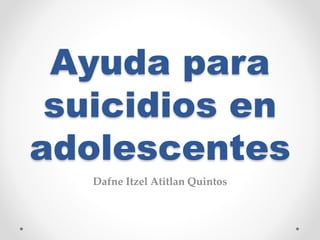 Ayuda para
suicidios en
adolescentes
Dafne Itzel Atitlan Quintos
 