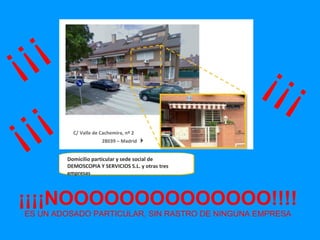 ¡¡¡¡NOOOOOOOOOOOOOO!!!! ES UN ADOSADO PARTICULAR, SIN RASTRO DE NINGUNA EMPRESA Domicilio particular y sede social de DEMOSCOPIA Y SERVICIOS S.L. y otras tres empresas C/ Valle de Cachemira, nº 2     28039 – Madrid   ¡¡¡ ¡¡¡ ¡¡¡ 
