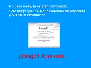 No pasa nada, la estarán cambiando.  Sólo tengo que ir a algún directorio de empresas y buscar la información … ¡¡Bingo!! Aquí está. 