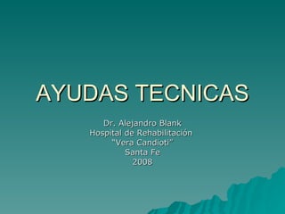 AYUDAS TECNICAS Dr. Alejandro Blank Hospital de Rehabilitación  “ Vera Candioti” Santa Fe 2008 