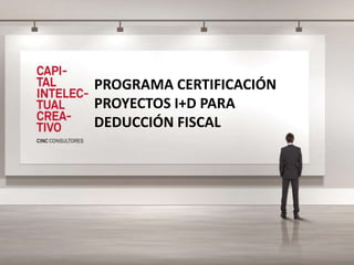PROGRAMA CERTIFICACIÓN
PROYECTOS I+D PARA
DEDUCCIÓN FISCAL
 