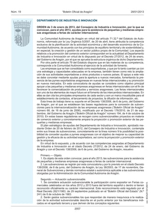 Núm. 19                          “Boletín Oficial de Aragón”                                   28/01/2013


          DEPARTAMENTO DE INDUSTRIA E INNOVACIÓN

          ORDEN de 3 de enero de 2013, del Consejero de Industria e Innovación, por la que se
          convocan, para el año 2013, ayudas para la asistencia de pequeñas y medianas empre-
          sas aragonesas a ferias de carácter internacional.

              La Comunidad Autónoma de Aragón en virtud del artículo 71.32.ª del Estatuto de Auto-
          nomía, reformado por la Ley Orgánica 5/2007, de 20 de abril, tiene atribuida la competencia
          exclusiva de la planificación de la actividad económica y del desarrollo económico de la Co-
          munidad Autónoma, de acuerdo con los principios de equilibrio territorial y de sostenibilidad y,
          en especial, la creación y gestión de un sector público propio de la Comunidad. Los aspecto
          relativos a la promoción del comercio exterior corresponden en la actualidad al Departamento
          de Industria e Innovación en virtud de lo dispuesto por el Decreto 27/2012, de 24 de enero,
          del Gobierno de Aragón, por el que se aprueba la estructura orgánica de dicho Departamento.
              Por otra parte el artículo 79 del Estatuto dispone que en las materias de su competencia,
          corresponde a la Comunidad Autónoma el ejercicio de la actividad de fomento.
              Las empresas que se han consolidado como exportadoras, y que por lo tanto cuentan ya con
          una estrategia y capacidades adecuadas en la empresa, también tienen como reto la amplia-
          ción de sus actividades exportadoras a otros productos o nuevos países. El apoyo a este reto
          se debe concretar mediante ayudas para la apertura a nuevos mercados, fomentando la pre-
          sencia de las pymes exportadoras aragonesas en nuevas ferias internacionales y su promoción
          en nuevos mercados. En esta convocatoria de ayudas se considera como objetivo principal
          apoyar a las pequeñas y medianas empresas aragonesas en ferias internacionales con el fin de
          favorecer la comercialización de productos y servicios aragoneses. Las ferias internacionales
          son uno de los elementos de mayor futuro en el fomento de los intercambios internacionales. En
          ellas se dan cita los principales empresarios de cada sector y son un marco insustituible para el
          establecimiento de contactos, el lanzamiento de proyectos, la difusión de información, etc.
              Esta línea de trabajo tiene su soporte en el Decreto 138/2006, de 6 de junio, del Gobierno
          de Aragón, por el que se establecen las bases reguladoras para la concesión de subven-
          ciones para la internacionalización de las empresas aragonesas (“Boletín Oficial de Aragón”
          número 68, de 16 de junio de 2006), modificado por el Decreto 176/2010, de 21 de sep-
          tiembre, del Gobierno de Aragón (“Boletín Oficial de Aragón” número 194, de 4 de octubre de
          2010). En estas bases reguladoras se recogen como subvencionables proyectos en materia
          de comercio exterior y concretamente ampara la proyección o promoción exterior de las pe-
          queñas y medianas empresas.
              El plan estratégico de ayudas del Departamento de Industria e Innovación, aprobado me-
          diante Orden de 20 de febrero de 2012, del Consejero de Industria e Innovación, contempla
          entre sus líneas de subvenciones, concretamente en la línea número 9 la posibilidad la posi-
          bilidad de conceder ayudas a pymes aragonesas con el objetivo de mejorar su capacidad de
          gestión y la eficacia de su actividad exportadora, así como la proyección y promoción exterior
          de la empresa.
              En virtud de lo expuesto, y de acuerdo con las competencias asignadas al Departamento
          de Industria e Innovación en el citado Decreto 27/2012, de 24 de enero, del Gobierno de
          Aragón y con el Decreto 138/2006, de 6 de junio, del Gobierno de Aragón, resuelvo:

             Primero.— Objeto.
             1. Es objeto de esta orden convocar, para el año 2013, las subvenciones para la asistencia
          de pequeñas y medianas empresas aragonesas a ferias de carácter internacional.
             2. Las subvenciones se regirán por esta convocatoria y por lo previsto en el citado Decreto
          138/2006, de 6 de junio, del Gobierno de Aragón, la Ley 38/2003, de 17 de noviembre, Ge-
          neral de Subvenciones y demás normativa estatal o autonómica aplicable a las subvenciones
          otorgadas por la Administración de la Comunidad Autónoma de Aragón.

             Segundo.— Actuación subvencionable.
             1. Se considera actuación subvencionable la participación como expositor en Ferias co-
                                                                                                              csv: BOA20130128015




          merciales celebrados en los años 2012 y 2013 fuera del territorio español o dentro si tienen
          reconocido oficialmente su carácter internacional. Este reconocimiento está regulado por el
          Real Decreto 2621/1983, de 29 septiembre publicado en el “Boletín Oficial del Estado” (N.º
          241) de 8 de octubre de 1983.
             2. Serán gastos subvencionables los que respondan de manera inequívoca a la realiza-
          ción de la actividad subvencionable descrita en el punto anterior por los beneficiarios indi-
          cados en el apartado tercero y que deriven de los conceptos siguientes:

                                            2057
 