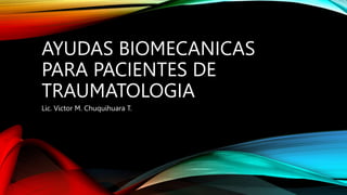 AYUDAS BIOMECANICAS
PARA PACIENTES DE
TRAUMATOLOGIA
Lic. Victor M. Chuquihuara T.
 