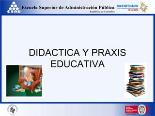 DIDACTICA Y PRAXIS
EDUCATIVA
 