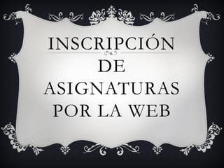 INSCRIPCIÓN
     DE
ASIGNATURAS
 POR LA WEB
 