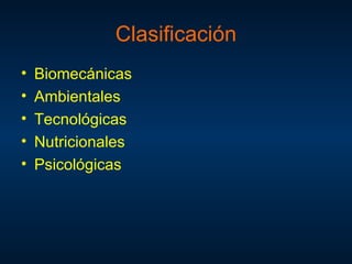Clasificación
•   Biomecánicas
•   Ambientales
•   Tecnológicas
•   Nutricionales
•   Psicológicas
 