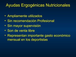 Ayudas Ergogénicas Nutricionales

•   Ampliamente utilizados
•   Sin recomendación Profesional
•   Sin mayor supervisión
•   Son de venta libre
•   Representan importante gasto económico
    mensual en los deportistas
 