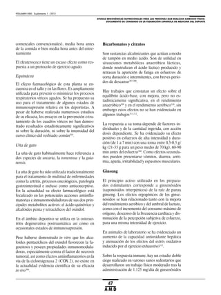 AYUDAS ERGOGÉNICAS NUTRICIONALES PARA LAS PERSONAS QUE REALIZAN EJERCICIO FÍSICO.
DOCUMENTO DE CONSENSO DE LA FEDERACIÓN ESPAÑOLA DE MEDICINA DEL DEPORTE
VOLUMEN XXIX - Suplemento 1 - 2012
47
A M D
comerciales convencionales), media hora antes
de la comida o bien media hora antes del entre-
namiento
El eleuterococo tiene un escaso efecto como res-
puesta a un protocolo de ejercicio agudo.
Equinácea
El efecto farmacológico de esta planta se en-
cuentra en el tallo y en las flores. Es ampliamente
utilizada para prevenir o minimizar los procesos
respiratorios víricos agudos. Se ha propuesto su
uso para el tratamiento de algunos estados de
inmunosupresión relativa en los deportistas. A
pesar de haberse realizado numerosos estudios
de su eficacia, los ensayos en la prevención o tra-
tamiento de los cuadros víricos no han demos-
trado resultados estadísticamente significativos
ni sobre la duración, ni sobre la intensidad del
curso clínico del resfriado común305
.
Uña de gato
La uña de gato habitualmente hace referencia a
dos especies de uncaria, la tomentosa y la guia-
nensis.
La uña de gato ha sido utilizada tradicionalmente
para el tratamiento de multitud de enfermedades
como la artritis, procesos oncológicos, patología
gastrointestinal e incluso como anticonceptivo.
En la actualidad su efecto farmacológico está
focalizado en las potenciales acciones antiinfla-
matorias e inmunomoduladoras de sus dos prin-
cipales metabolitos activos: el ácido quinóvico y
alcaloides penta y tetracíclicos del oxindol.
En el ámbito deportivo se utiliza en la osteoar-
tritis degenerativa postraumática así como en
ocasionales estados de inmunosupresión.
Pese haberse demostrado in vitro que los alca-
loides pentacíclicos del oxindol favorecen la fa-
gocitosis y poseen propiedades inmunomodula-
doras, especialmente contra el factor de necrosis
tumoral, así como efectos antiinflamatorios en la
vía de la ciclooxigenasa 2 (COX 2), no existe en
la actualidad evidencia científica de su eficacia
in vivo306
.
Bicarbonatos y citratos
Son sustancias alcalinizantes que actúan a modo
de tampón en medio ácido. Son de utilidad en
situaciones metabólicas anaeróbico lácticas,
donde neutralizan el ácido láctico producido y
retrasan la aparición de fatiga en esfuerzos de
corta duración e intermitentes, con breves perio-
dos de descanso307,308
.
Hay trabajos que constatan un efecto sobre el
equilibrio ácido-base, con mejora, pero no es-
tadísticamente significativa, en el rendimiento
anaeróbico309
y en el rendimiento aeróbico310
, sin
embargo estos efectos no se han evidenciado en
algunos trabajos311,312
.
La respuesta a su toma depende de factores in-
dividuales y de la cantidad ingerida, con acción
dosis dependiente. Se ha evidenciado su efecto
positivo en esfuerzos de alta intensidad y dura-
ción (de 1 a 7 min) con una toma entre 0,3-0,5 g/
kg (21-35 g para un peso medio de 70 kg), 60-90
min antes del esfuerzo308
. Como efectos secunda-
rios pueden presentarse vómitos, diarrea, arrit-
mia, apatía, irritabilidad y espasmos musculares.
Ginseng
El principio activo utilizado en los prepara-
dos estimulantes corresponde a ginsenósidos
(saponósidos triterpénicos) de la raíz de panax
ginseng. Los efectos ergogénicos de los ginse-
nósidos se han relacionado tanto con la mejora
del rendimiento aeróbico y del umbral de lactato,
como con el incremento del consumo máximo de
oxígeno, descenso de la frecuencia cardíaca y dis-
minución de la percepción subjetiva de esfuerzo,
para una misma intensidad de ejercicio.
En animales de laboratorio se ha evidenciado un
aumento de la capacidad antioxidante hepática
y atenuación de los efectos del estrés oxidativo
inducido por el ejercicio exhaustivo313
.
Sobre la respuesta inmune, hay un estudio doble
ciego realizado en varones sanos sedentarios que
desarrollaron un trabajo físico moderado tras la
administración de 1.125 mg/día de ginsenósidos
 