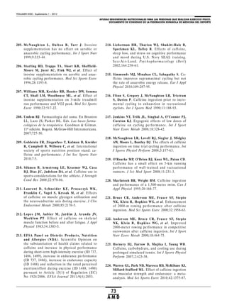 AYUDAS ERGOGÉNICAS NUTRICIONALES PARA LAS PERSONAS QUE REALIZAN EJERCICIO FÍSICO.
DOCUMENTO DE CONSENSO DE LA FEDERACIÓN ESPAÑOLA DE MEDICINA DEL DEPORTE
VOLUMEN XXIX - Suplemento 1 - 2012
73
A M D
205. McNaughton L, Dalton B, Tarr J. Inosine
supplementation has no effect on aerobic or
anaerobic cycling performance. Int J Sport Nutr
1999;9:333-44.
206. Starling RD, Trappe TA, Short KR, Sheffield-
Moore M, Jozsi AC, Fink WJ, et al. Effect of
inosine supplementation on aerobic and anae-
robic cycling performance. Med Sci Sports Exerc
1996;28:1193-8.
207. Williams MH, Kreider RB, Hunter DW, Somma
CT, Shall LM, Woodhouse ML, et al. Effect of
inosine supplementation on 3-mile treadmill
run performance and VO2 peak. Med Sci Sports
Exerc 1990;22:517-22.
208. Undem BJ. Farmacología del asma. En Brunton
LL, Lazo JS, Parker HL. Eds. Las bases farma-
cológicas de la terapéutica. Goodman & Gilman.
11ª edición. Bogotá. McGraw-Hill Interamericana.
2007;727-30.
209. Goldstein ER, Ziegenfuss T, Kalman D, Kreider
R, Campbell B, Wilborn C, et al. International
society of sports nutrition position stand: ca-
ffeine and performance. J Int Soc Sports Nutr
2010;7:5.
210. Sökmen B, Armstrong LE, Kraemer WJ, Casa
DJ, Dias JC, Judelson DA, et al. Caffeine use in
sports-considerations for the athlete. J Strength
Cond Res 2008;22:978-86.
211. Laurent D, Schneider KE, Prusaczyk WK,
Franklin C, Vogel S, Krssak M, et al. Effects
of caffeine on muscle glycogen utilization and
the neuroendocrine axis during exercise. J Clin
Endocrinol Metab 2000;85:2170-5.
212. Lopes JM, Aubier M, Jardim J, Aranda JV,
Macklem PT. Effect of caffeine on skeletal
muscle function before and after fatigue. J Appl
Physiol 1983;54:1303-5.
213. EFSA Panel on Dietetic Products, Nutrition
and Allergies (NDA). Scientific Opinion on
the substantiation of health claims related to
caffeine and increase in physical performance
during short-term high-intensity exercise (ID 737,
1486, 1489), increase in endurance performance
(ID 737, 1486), increase in endurance capacity
(ID 1488) and reduction in the rated perceived
exertion/effort during exercise (ID 1488, 1490)
pursuant to Article 13(1) of Regulation (EC)
No 1924/2006. EFSA Journal 2011;9(4):2053.
214. Lieberman HR, Tharion WJ, Shukitt-Hale B,
Speckman KL, Tulley R. Effects of caffeine,
sleep loss, and stress on cognitive performance
and mood during U.S. Navy SEAL training.
Sea-Air-Land. Psychopharmacology (Berl)
2002;164:250-61.
215. Simmonds MJ, Minahan CL, Sabapathy S. Ca-
ffeine improves supramaximal cycling but not
the rate of anaerobic energy release. Eur J Appl
Physiol 2010;109:287-95.
216. Flinn S, Gregory J, McNaughton LR, Tristram
S, Davies P. Caffeine ingestion prior to incre-
mental cycling to exhaustion in recreational
cyclists. Int J Sports Med 1990;11:188-93.
217. Jenkins NT, Trilk JL, Singhal A, O’Connor PJ,
Cureton KJ. Ergogenic effects of low doses of
caffeine on cycling performance. Int J Sport
Nutr Exerc Metab 2008;18:328-42.
218. McNaughton LR, Lovell RJ, Siegler J, Midgley
AW, Moore L, Bentley DJ. The effects of caffeine
ingestion on time trial cycling performance. Int
J Sports Physiol Perform 2008;3:157-63.
219. O’Rourke MP, O’Brien BJ, Knez WL, Paton CD.
Caffeine has a small effect on 5-km running
performance of well-trained and recreational
runners. J Sci Med Sport 2008;11:231-3.
220. MacIntosh BR, Wright BM. Caffeine ingestion
and performance of a 1,500-metre swim. Can J
Appl Physiol 1995;20:168-77.
221. Bruce CR, Anderson ME, Fraser SF, Stepto
NK, Klein R, Hopkins WG, et al. Enhancement
of 2000-m rowing performance after caffeine
ingestion. Med Sci Sports Exerc 2000;32:1958-63.
222. Anderson ME, Bruce CR, Fraser SF, Stepto
NK, Klein R, Hopkins WG, et al. Improved
2000-meter rowing performance in competitive
oarswomen after caffeine ingestion. Int J Sport
Nutr Exerc Metab 2000;10:464-75.
223. Hornery DJ, Farrow D, Mujika I, Young WB.
Caffeine, carbohydrate, and cooling use during
prolonged simulated tennis. Int J Sports Physiol
Perform 2007;2:423-38.
224. Warren GL, Park ND, Maresca RD, McKibans KI,
Millard-Stafford ML. Effect of caffeine ingestion
on muscular strength and endurance: a meta-
analysis. Med Sci Sports Exerc 2010;42:1375-87.
 
