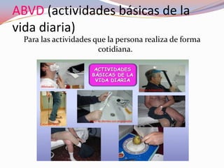 ABVD (actividades básicas de la
vida diaria)
Para las actividades que la persona realiza de forma
cotidiana.

 