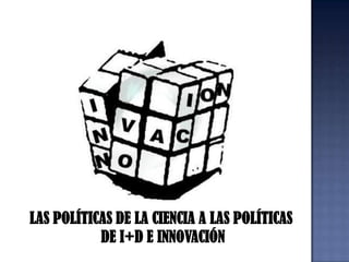 LAS POLÍTICAS DE LA CIENCIA A LAS POLÍTICAS DE I+D E INNOVACIÓN