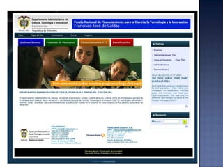 	4. Apoyo a la innovación y el desarrollo productivo de Colombia. 	5.   Implantación de una estrategia para el aprovechamiento de jóvenes talentos para la investigación.	6.   Apoyo al fomento y desarrollo de la apropiación social de la ciencia, la tecnología y la innovación - ASCTI- nivel nacional.                                                             