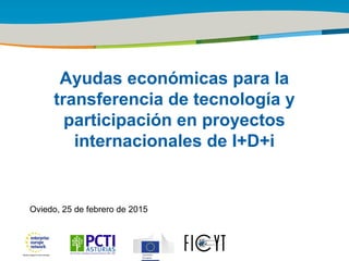 Title of the presentation | Date |1
Ayudas económicas para la
transferencia de tecnología y
participación en proyectos
internacionales de I+D+i
Oviedo, 25 de febrero de 2015
 
