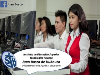 Instituto de Educación Superior
Tecnológico Privado
Juan Bosco de Huánuco
Departamento de Ayuda al Estudiante
Juan Bosco
 