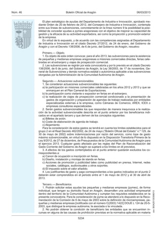 Núm. 46                          Boletín Oficial de Aragón                                  06/03/2013


              El plan estratégico de ayudas del Departamento de Industria e Innovación, aprobado me-
          diante Orden de 20 de febrero de 2012, del Consejero de Industria e Innovación, contempla
          entre sus líneas de subvenciones, concretamente en la línea número 9 la posibilidad la posi-
          bilidad de conceder ayudas a pymes aragonesas con el objetivo de mejorar su capacidad de
          gestión y la eficacia de su actividad exportadora, así como la proyección y promoción exterior
          de la empresa.
              En virtud de lo expuesto, y de acuerdo con las competencias asignadas al Departamento
          de Industria e Innovación en el citado Decreto 27/2012, de 24 de enero, del Gobierno de
          Aragón y con el Decreto 138/2006, de 6 de junio, del Gobierno de Aragón, resuelvo:

             Primero.— Objeto.
             1. Es objeto de esta orden convocar, para el año 2013, las subvenciones para la asistencia
          de pequeñas y medianas empresas aragonesas a misiones comerciales directas, ferias cele-
          bradas en el extranjero y viajes de prospección comercial.
             2. Las subvenciones se regirán por esta convocatoria y por lo previsto en el citado Decreto
          138/2006, de 6 de junio, del Gobierno de Aragón, la Ley 38/2003, de 17 de noviembre, Ge-
          neral de Subvenciones y demás normativa estatal o autonómica aplicable a las subvenciones
          otorgadas por la Administración de la Comunidad Autónoma de Aragón.

             Segundo.— Actuaciones subvencionables.
             1. Se consideran actuaciones subvencionables las siguientes:
             a) la participación en misiones comerciales celebradas en los años 2012 y 2013 y que se
                 enmarquen en el Plan Cameral de Exportaciones.
             b) la participación como visitante o expositor en ferias en el extranjero.
             c) la realización de viajes de prospección comercial condicionado a la presentación de
                 gastos de organización y preparación de agendas de trabajo realizadas por entidades
                 especializadas externas a la empresa, como Cámaras de Comercio, AREX, ICEX o
                 empresas consultoras especializadas.
             2. Serán gastos subvencionables los que respondan de manera inequívoca a la realiza-
          ción de la actividad subvencionable descrita en el punto anterior por los beneficiarios indi-
          cados en el apartado tercero y que deriven de los conceptos siguientes:
             a) Billetes de avión.
             b) Coste de elaboración de agenda de trabajo.
             c) Alojamiento.
             Para la consideración de estos gastos se tendrá en cuenta los límites establecidos para el
          grupo 2 en el Real Decreto 462/2002, de 24 de mayo (“Boletín Oficial del Estado” n.º 129, de
          30 de mayo de 2002) sobre indemnizaciones por razón del servicio, como tope de gasto
          máximo subvencionable, en virtud de lo dispuesto en la Disposición Transitoria Primera de la
          Ley 9/2012, de 27 de diciembre, de Presupuestos de la Comunidad Autónoma de Aragón para
          el ejercicio 2013. Cualquier gasto afectado por las reglas del Plan de Racionalización del
          Gasto Corriente del Gobierno de Aragón se sujetará a los límites en él previstos.
             3. A efectos de los gastos contemplados en el punto anterior quedarán excluidos los co-
          rrespondientes a:
             a) Canon de ocupación e inscripción en ferias.
             b) Diseño, instalación y montaje de stands en ferias.
             c) Acciones de promoción y publicidad tales como publicidad en prensa, Internet, redes
                 sociales, catálogos, audiovisuales u otros soportes.
             d) El impuesto sobre el valor añadido.
             4. Los justificantes de gasto y pago correspondientes a los gastos indicados en el punto 2
          deberán estar comprendidos en el periodo entre el 1 de mayo de 2012 y el 30 de abril de
          2013.

             Tercero.— Beneﬁciarios.
             1. Podrán solicitar estas ayudas las pequeñas y medianas empresas (pymes), de forma
          individual, que tengan su domicilio fiscal en Aragón, desarrollen una actividad empresarial
                                                                                                           csv: BOA20130306013




          dentro del territorio de la Comunidad Autónoma y cumplan los requisitos establecidos en la
          presente convocatoria. Para la consideración de pyme se atenderá a lo dispuesto en la Reco-
          mendación de la Comisión de 6 de mayo de 2003 sobre la definición de microempresas, pe-
          queñas y medianas empresas [notificada con el número C(2003) 1422] DOUE L 124 de 20-5-
          2003, que distingue la empresa autónoma, la asociada o la vinculada.
             2. No podrán obtener la condición de beneficiario las entidades que se encuentren in-
          cursas en alguna de las causas de prohibición previstas en la normativa aplicable en materia

                                           5234
 
