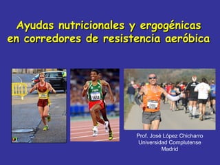 Ayudas nutricionales y ergogénicasAyudas nutricionales y ergogénicas
en corredores de resistencia aeróbicaen corredores de resistencia aeróbica
Prof. José López Chicharro
Universidad Complutense
Madrid
 