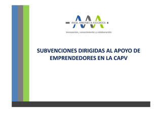 Innovación, conocimiento y colaboración




SUBVENCIONES DIRIGIDAS AL APOYO DE
    EMPRENDEDORES EN LA CAPV
 