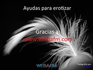 Ayudas para erotizar Gracias a: www.Webafm.com Fotografía por:  Djenan   