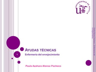 1

Enfermería del envejecimiento

Paula Azahara Alonso Pacheco

Paula Alonso Pacheco - Enfermería del
Envejecimiento

AYUDAS TÉCNICAS

 