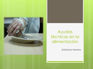 Ayudas
técnicas en la
alimentación
Estefanía Herrera
 