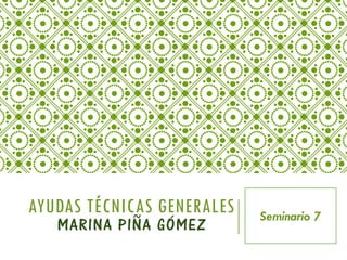 AYUDAS TÉCNICAS GENERALES
MARINA PIÑA GÓMEZ
Seminario 7
 