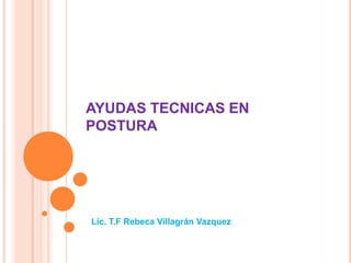 AYUDAS TECNICAS EN
POSTURA




Lic. T.F Rebeca Villagrán Vazquez
 