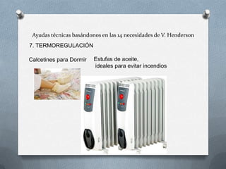 Ayudas técnicas basándonos en las 14 necesidades de V. Henderson
7. TERMOREGULACIÓN
Calcetines para Dormir

Estufas de aceite,
ideales para evitar incendios

 