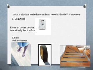 Ayudas técnicas basándonos en las 14 necesidades de V. Henderson
9. Seguridad

Emite un timbre de alta
intensidad y luz tipo flash.
Cintas
antideslizantes

 