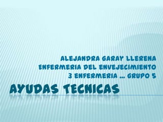 Alejandra Garay Llerena
Enfermeria del envejecimiento
3 enfermeria ... grupo 5

AYUDAS TECNICAS

 