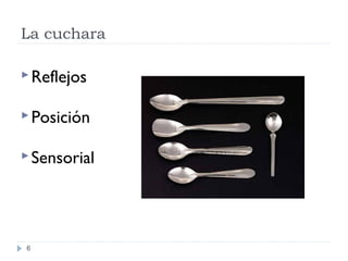 La cuchara
6
Reflejos
Posición
Sensorial
 